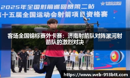 客场全国锦标赛外卡赛：济南射箭队对阵漯河射箭队的激烈对决